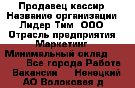 Продавец-кассир › Название организации ­ Лидер Тим, ООО › Отрасль предприятия ­ Маркетинг › Минимальный оклад ­ 38 000 - Все города Работа » Вакансии   . Ненецкий АО,Волоковая д.